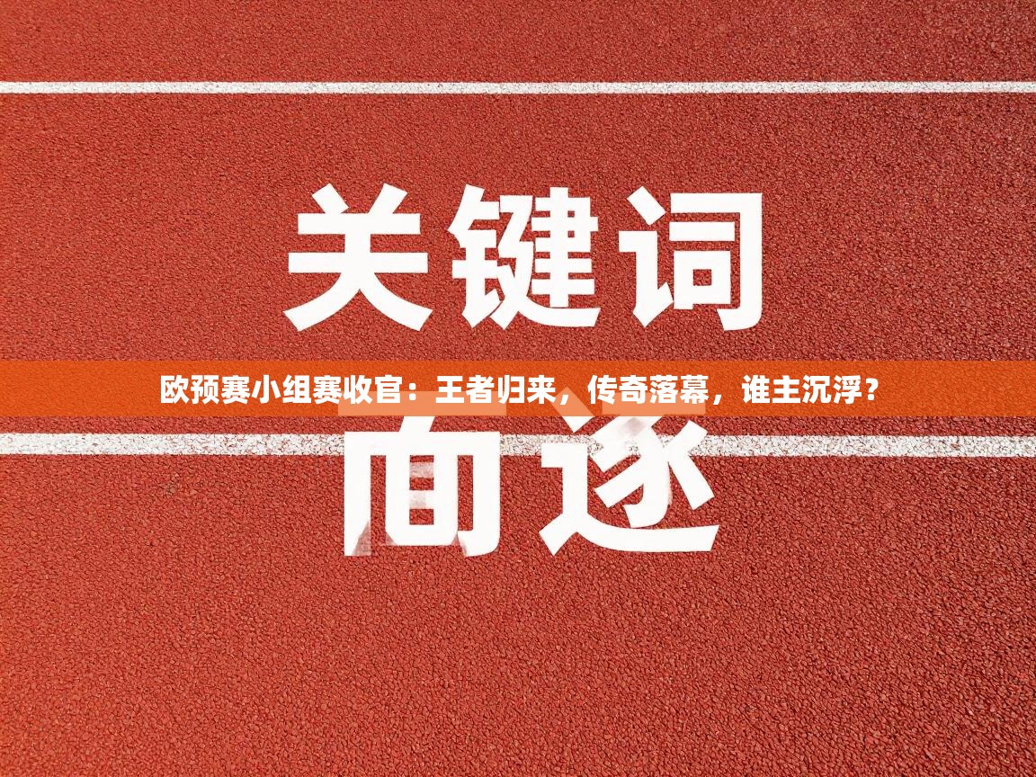欧预赛小组赛收官:王者归来,传奇落幕,谁主沉浮? 第1张