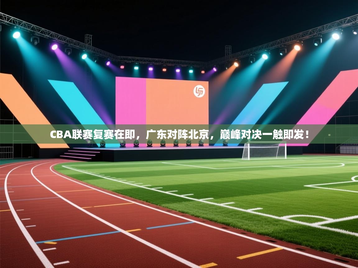 CBA联赛复赛在即，广东对阵北京，巅峰对决一触即发！  第1张