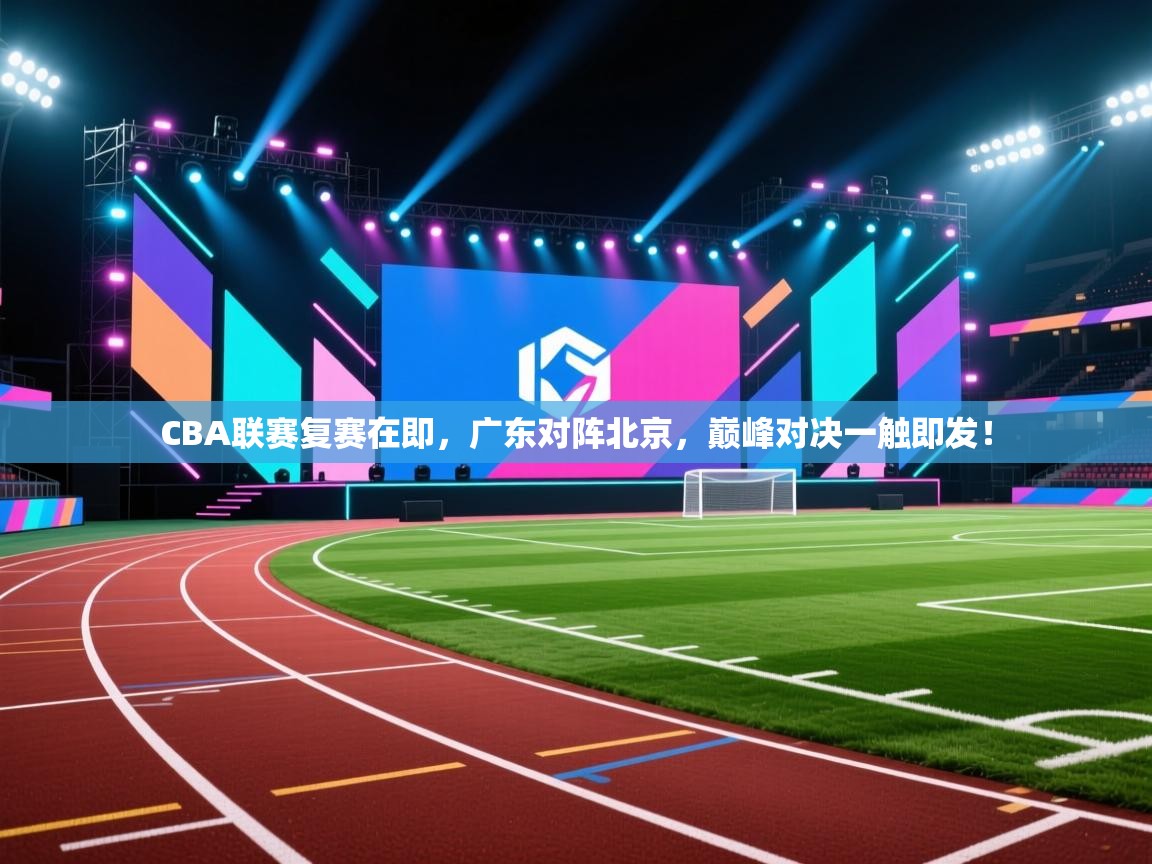 CBA联赛复赛在即，广东对阵北京，巅峰对决一触即发！  第2张