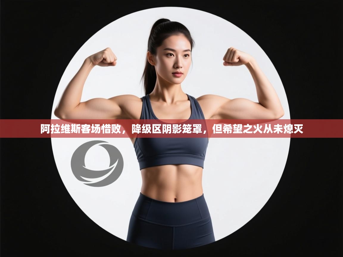 阿拉维斯客场惜败,降级区阴影笼罩,但希望之火从未熄灭 第1张