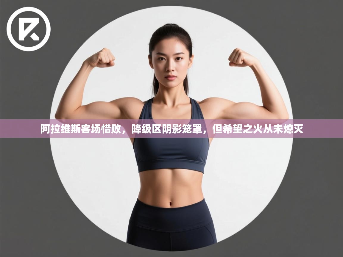 阿拉维斯客场惜败,降级区阴影笼罩,但希望之火从未熄灭 第2张