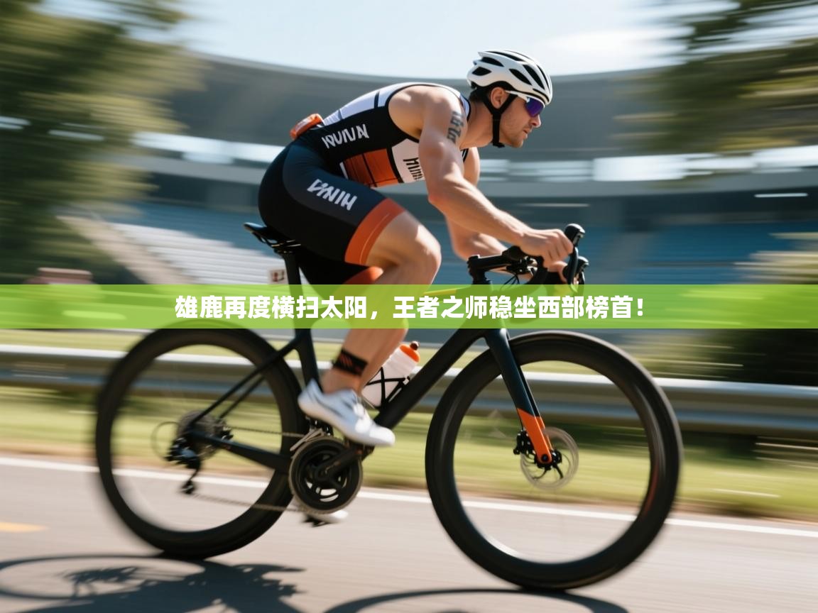 雄鹿再度横扫太阳，王者之师稳坐西部榜首！  第1张